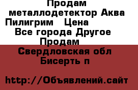 Продам металлодетектор Аква Пилигрим › Цена ­ 17 000 - Все города Другое » Продам   . Свердловская обл.,Бисерть п.